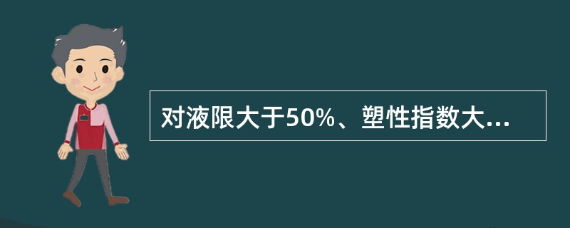 对液限大于50%、塑性指数大于26、可溶盐含量大于5%、700℃有机质烧失量大于