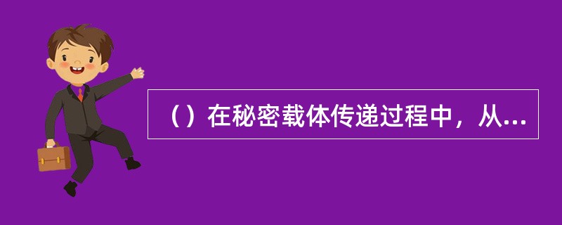 （）在秘密载体传递过程中，从收寄到投递的每个环节都应保证交接有登记、收寄有手续，