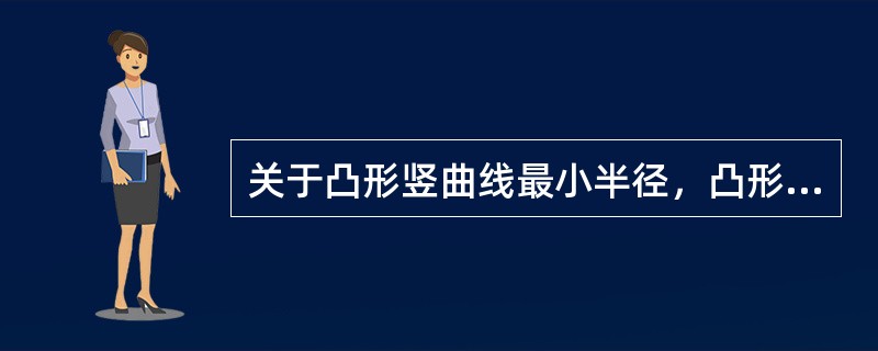 关于凸形竖曲线最小半径，凸形竖曲线最小半径需要满足离心加速度（或离心力）和（）的