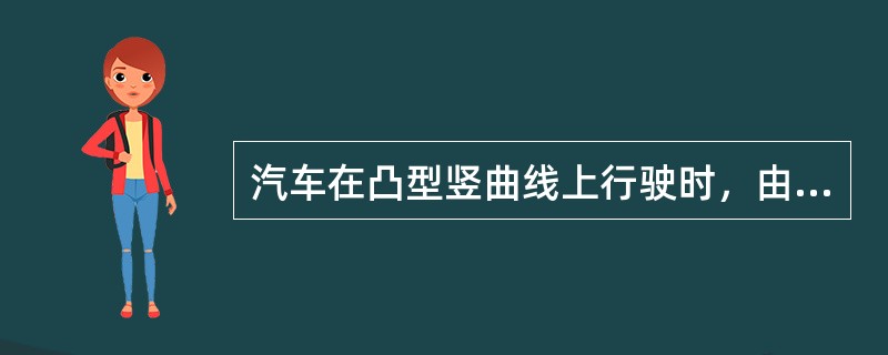 汽车在凸型竖曲线上行驶时，由于离心力的作用，要产生（），必须控制离心力不致过大来