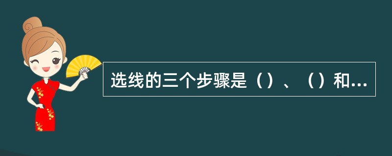 选线的三个步骤是（）、（）和（）。