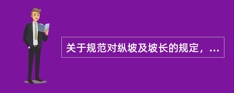 关于规范对纵坡及坡长的规定，正确的有（）。