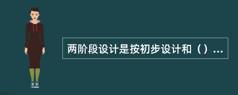 两阶段设计是按初步设计和（）设计两阶段进行。