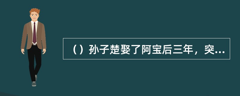 （）孙子楚娶了阿宝后三年，突然得了什么病死了？