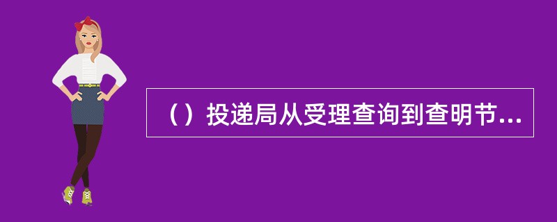 （）投递局从受理查询到查明节目寄发查单，最大时限不超过二十四小时。