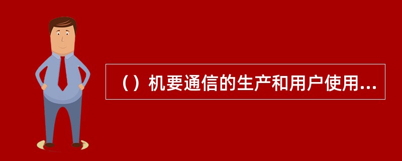 （）机要通信的生产和用户使用过程同一。机要通信的生产不需要改变劳动对象的形状和性