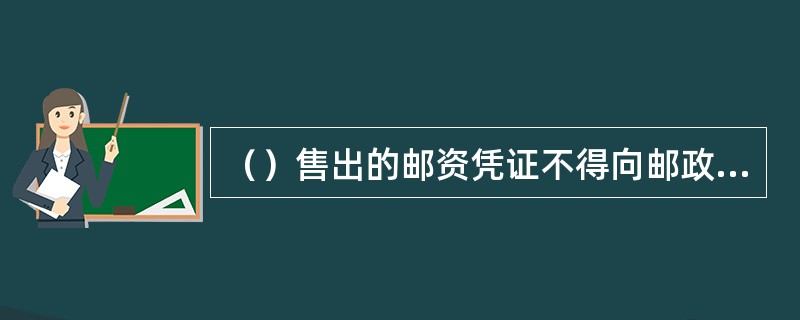 （）售出的邮资凭证不得向邮政企业及其分支机构兑换现金。