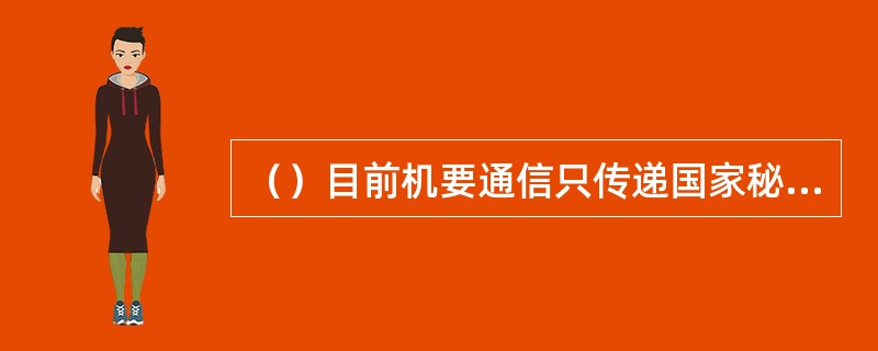 （）目前机要通信只传递国家秘密载体纸介质、磁介质类所规定的内容。