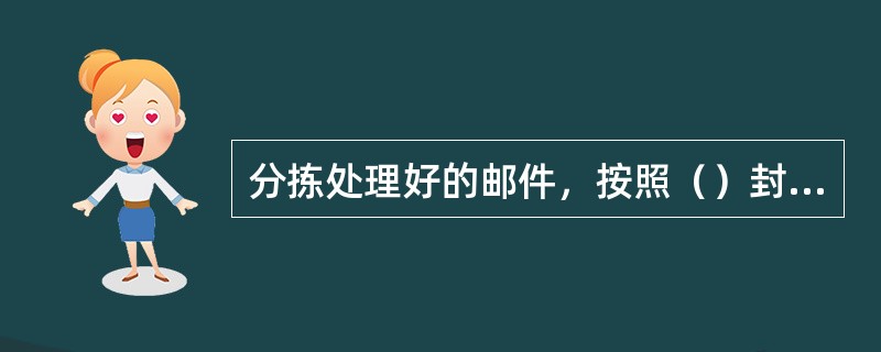 分拣处理好的邮件，按照（）封发。