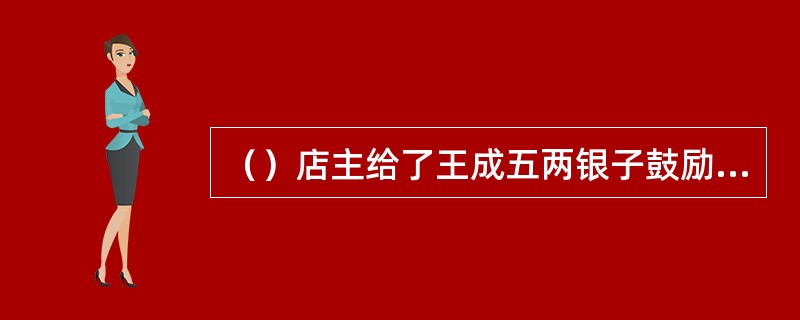 （）店主给了王成五两银子鼓励他买什么东西发财？