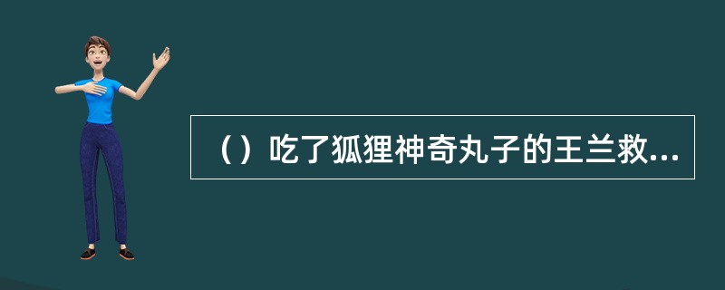 （）吃了狐狸神奇丸子的王兰救活了山西富翁女儿，一下就得到了多少两银子的报酬？