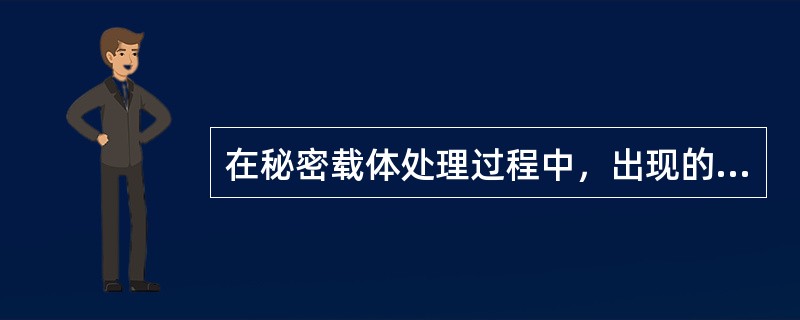 在秘密载体处理过程中，出现的各种影响秘密载体保密、安全、时限的隐患，被下一环节堵