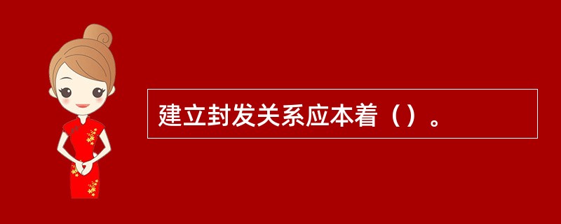 建立封发关系应本着（）。