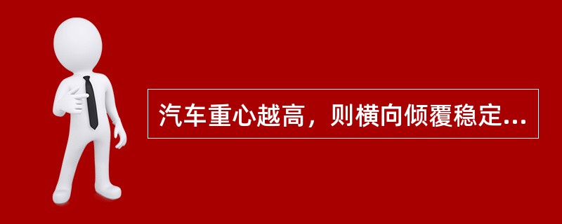 汽车重心越高，则横向倾覆稳定性（）。