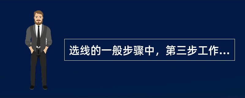 选线的一般步骤中，第三步工作是（）。