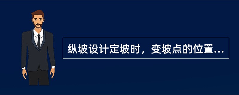 纵坡设计定坡时，变坡点的位置一般要调整到（）。