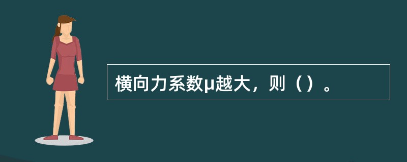 横向力系数μ越大，则（）。