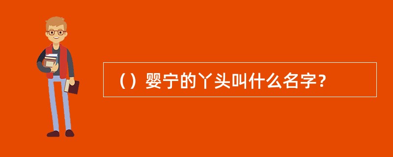 （）婴宁的丫头叫什么名字？