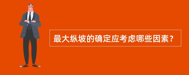 最大纵坡的确定应考虑哪些因素？