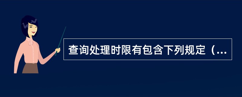 查询处理时限有包含下列规定（）。