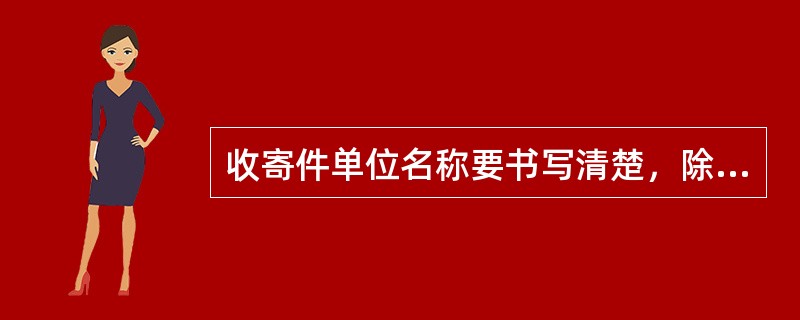 收寄件单位名称要书写清楚，除党政军领导机关外，其他单位还应写明单位（）。确有需要