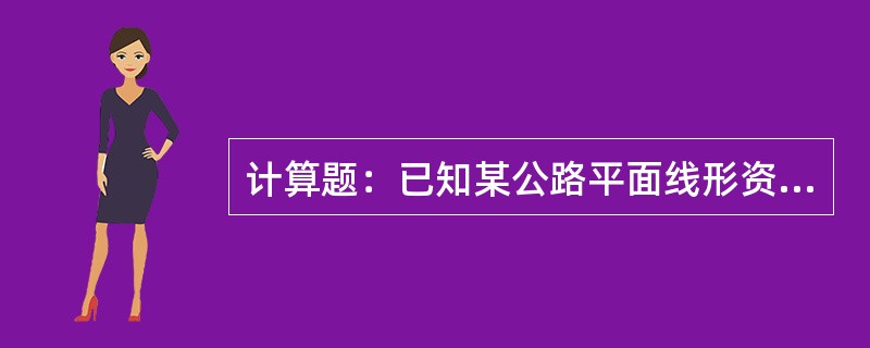 计算题：已知某公路平面线形资料：其中JD3桩号=K7+500，右偏α