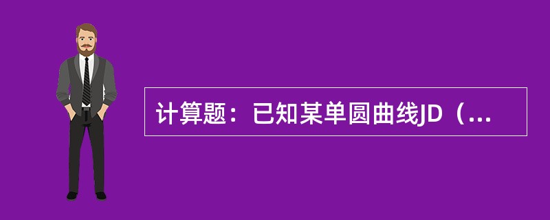 计算题：已知某单圆曲线JD（交点）桩号为K2+100,圆曲线半径R=180m,转