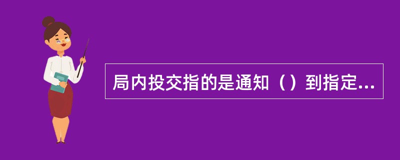 局内投交指的是通知（）到指定的窗口领取邮件。