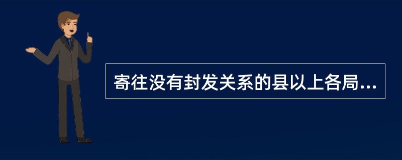 寄往没有封发关系的县以上各局的密件，一次满（）袋以上的应建立临时直封关系。