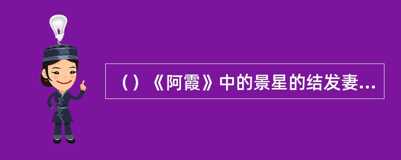 （）《阿霞》中的景星的结发妻子被景休了后嫁给了哪家？