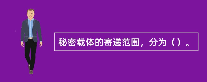 秘密载体的寄递范围，分为（）。