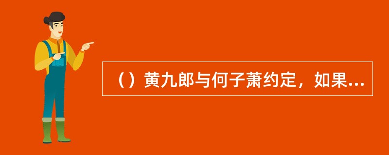 （）黄九郎与何子萧约定，如果何看中其妹便说什么话？