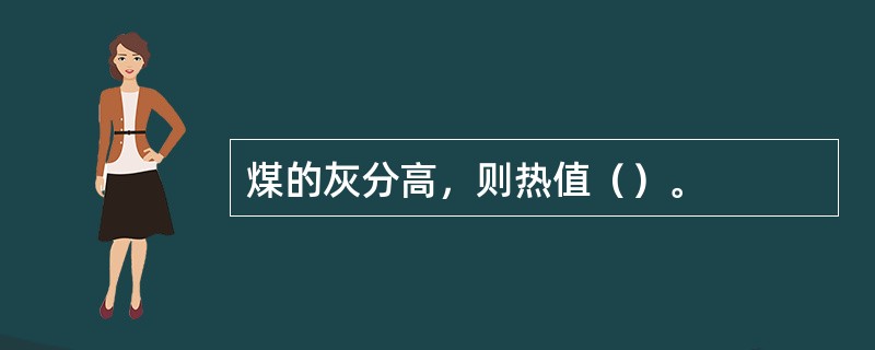 煤的灰分高，则热值（）。