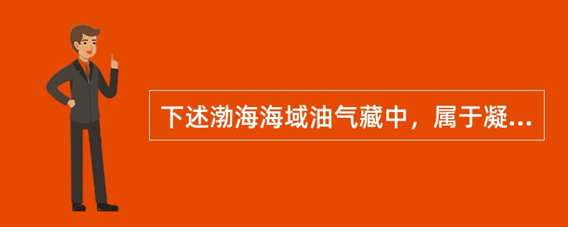 下述渤海海域油气藏中，属于凝析油气藏的是（）。