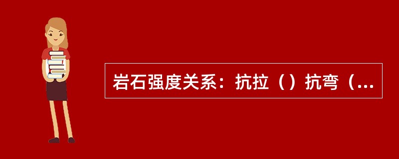 岩石强度关系：抗拉（）抗弯（）抗剪（）抗压。