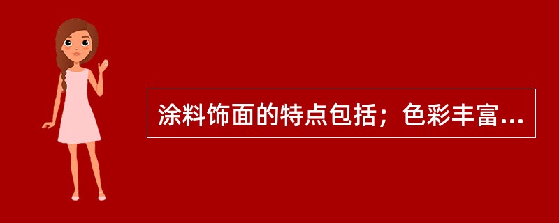 涂料饰面的特点包括；色彩丰富、质感逼真、附着力强、施工方便、省时省料、功效高、工