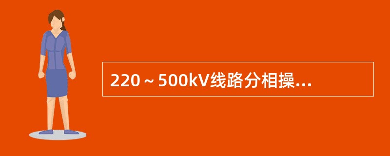 220～500kV线路分相操作断路器使用单相重合闸，要求断路器三相合闸不同期时间