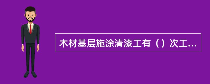 木材基层施涂清漆工有（）次工序。