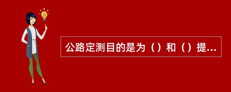 公路定测目的是为（）和（）提供资料