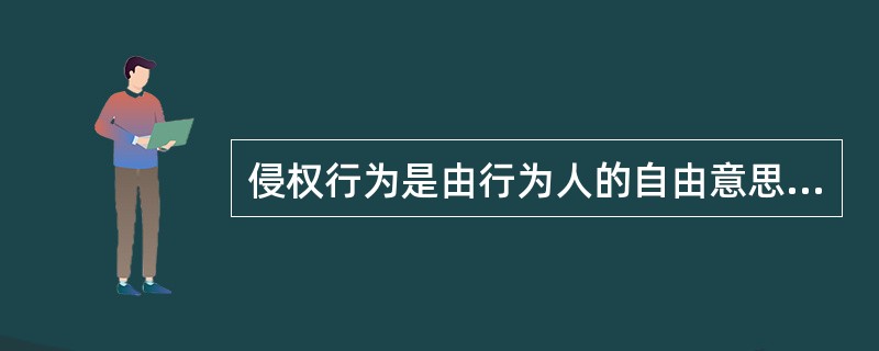 侵权行为是由行为人的自由意思决定的单方行为。（）