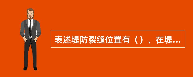 表述堤防裂缝位置有（）、在堤坡或堤顶上的位置、距特征位置的距离。