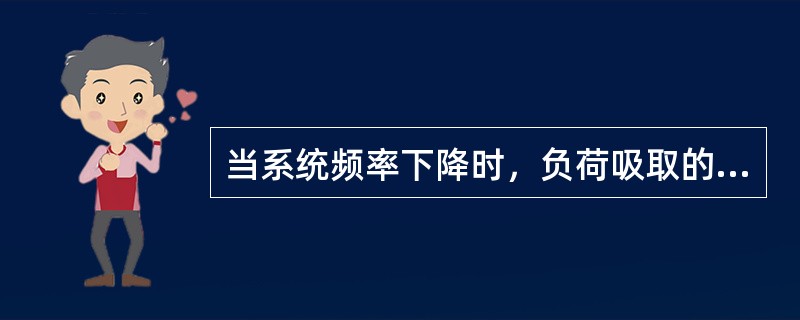 当系统频率下降时，负荷吸取的有功功率（）。