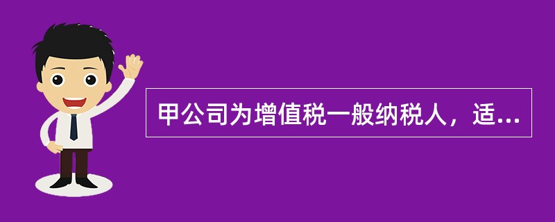 甲公司为增值税一般纳税人，适用的增值税税率为17%，所得税税率为25%。甲公司对