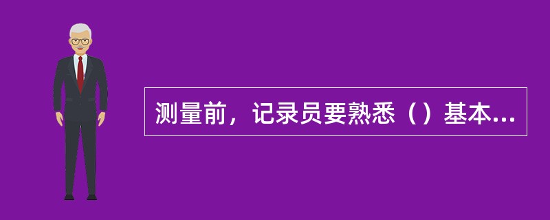 测量前，记录员要熟悉（）基本知识和测量记录表格式、内容。