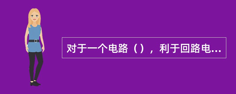 对于一个电路（），利于回路电压法求解。