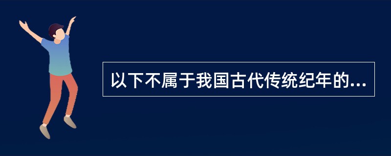 以下不属于我国古代传统纪年的是（）