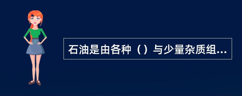 石油是由各种（）与少量杂质组成的一种油状液体。