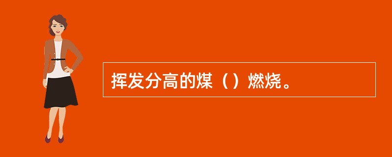 挥发分高的煤（）燃烧。