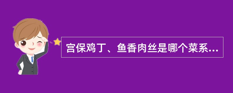 宫保鸡丁、鱼香肉丝是哪个菜系的代表菜：（）