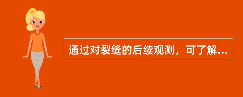 通过对裂缝的后续观测，可了解其发展情况，分析裂缝的产生（）。